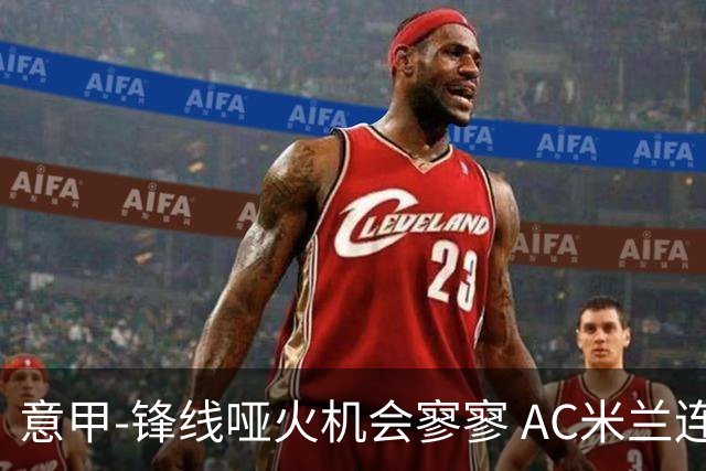 意甲-锋线哑火机会寥寥 AC米兰连平暂以2分领跑